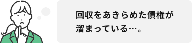 回収をあきらめた債権が溜まっている…。