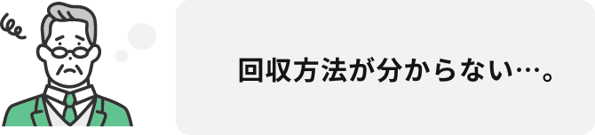 回収方法が分からない…。